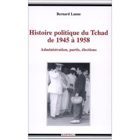 Histoire politique du Tchad de 1945 à 1958 - administration, partis, élections