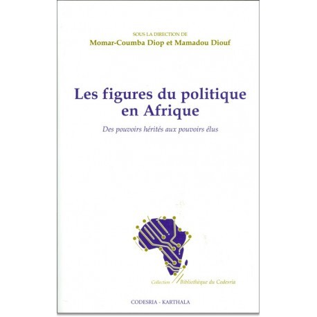 Les figures du politique en Afrique - des pouvoirs hérités aux pouvoirs élus