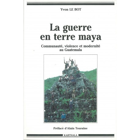 La guerre en terre maya - communauté, violence et modernité au Guatemala