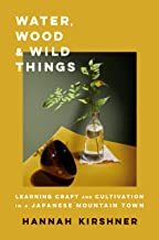Water, Wood, and Wild Things : Learning Craft and Cultivation in a Japanese Mountain Town /anglais