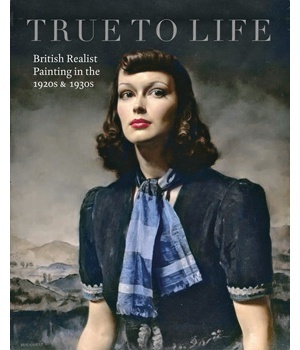 True to Life British Realist Painting in the 1920 & 1930 /anglais