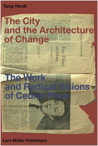 The City and the Architecture of Change: The Work and Radical Visions of Cedric Price /anglais