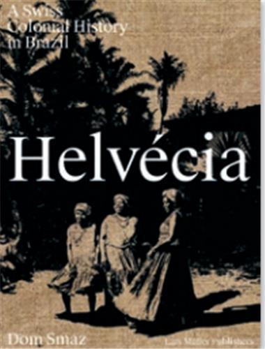 Dom Smaz HelvEcia A Swiss Colonial History in Brazil /anglais