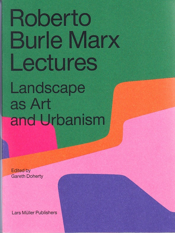 Roberto Burle Marx Lectures Landscape as Art and Urbanism /anglais