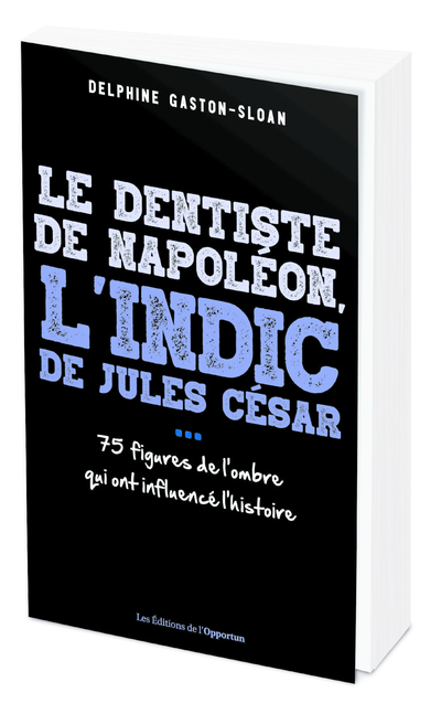 Le dentiste de Napoléon, l'indic de Jules César...- 75 figure de l'ombre qui ont influencé l'Histoir