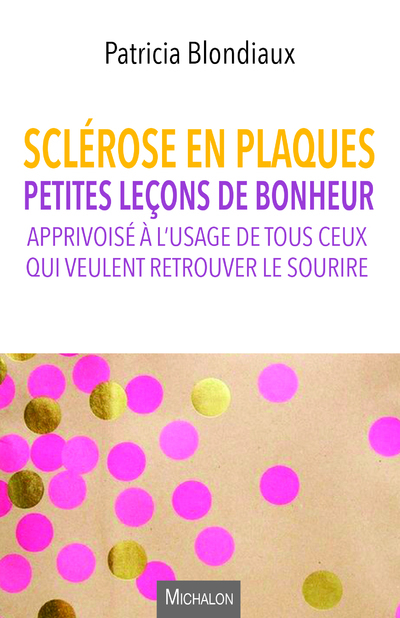 Sclérose en plaques. Petites leçons de bonheur apprivoisé à l'usage de tous ceux qui veulent retrou