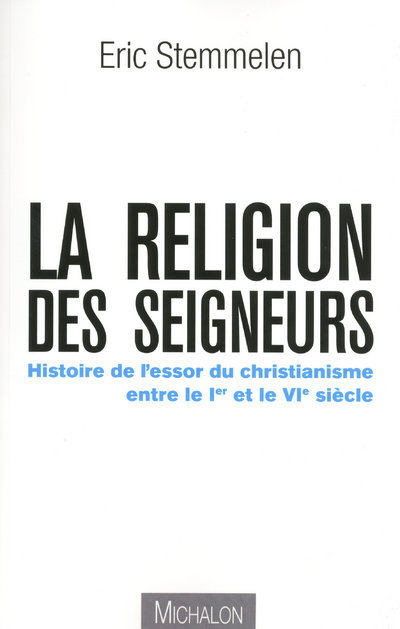 La religion des seigneurs - Histoire de l'essor duchristianisme entre le 1er et 6e siècle