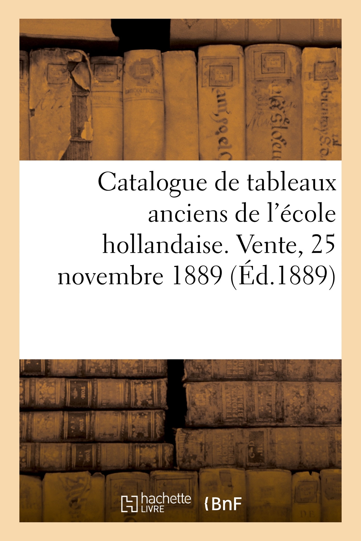Catalogue de tableaux anciens de l'école hollandaise. Vente, 25 novembre 1889