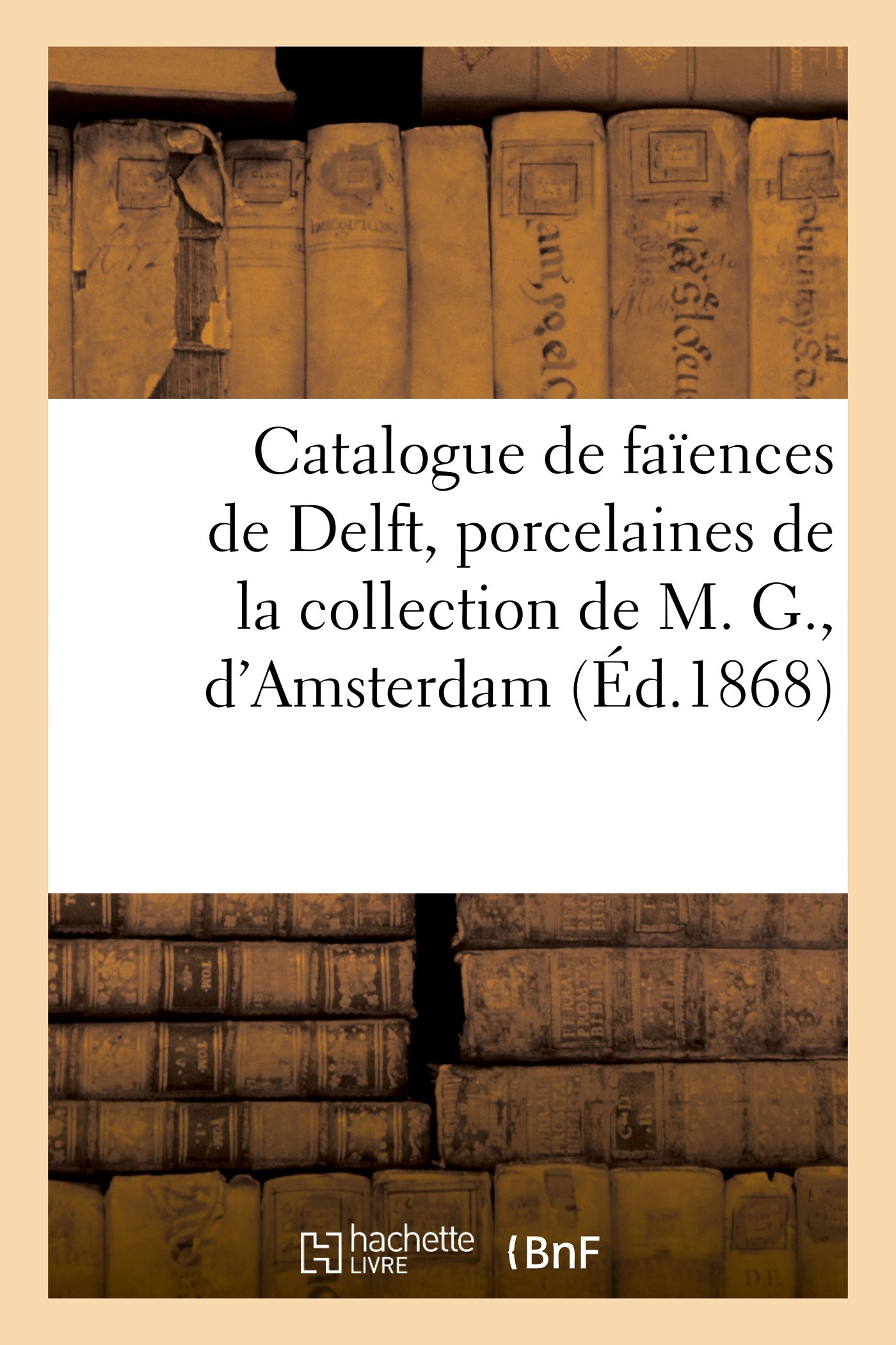 Catalogue de faïences de Delft bleues et dorées, porcelaines de la collection de M. G., d'Amsterdam
