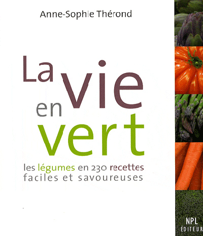 La vie en vert - les légumes en 230 recettes faciles et savoureuses