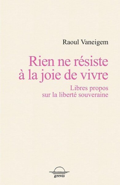 Rien ne résiste à la joie de vivre - libres propos sur la liberté souveraine