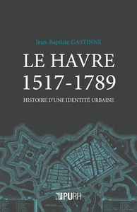 Le Havre 1517-1789 - histoire d'une identité urbaine