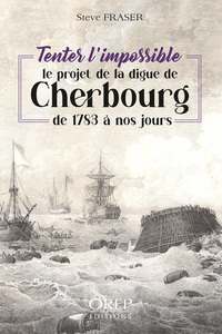 TENTER L'IMPOSSIBLE - Le projet de la digue de Cherbourg, de 1783 à nos jours