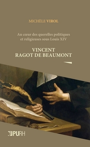 Au coeur des querelles politiques et religieuses sous Louis XIV - Vincent Ragot de Beaumont