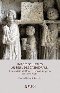 Images sculptées au seuil des cathédrales - les portails de Rouen, Lyon et Avignon, XIIIe-XIVe siècles