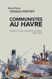 Communistes au Havre - histoire sociale, culturelle et politique, 1930-1983