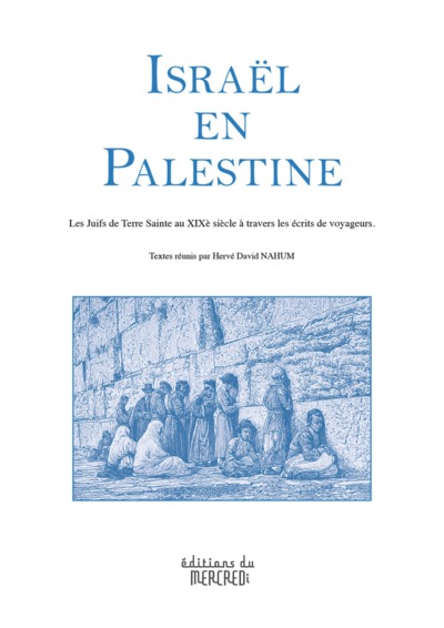 Israël en Palestine - les Juifs de Terre sainte au XIXe siècle à travers les écrits de voyageurs