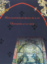 Arts funéraires et décors de la vie. Normandie XIIe-XVIe siècles