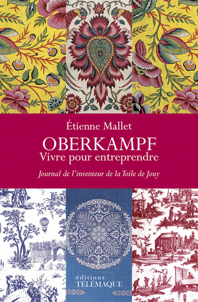 Oberkampf - Vivre pour entreprendre - Journal de l'inventeur de la Toile de Jouy (1738-1815)
