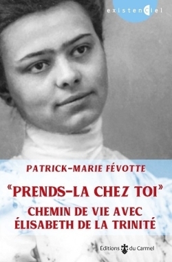 Prends-la chez toi. Chemin de vie avec Elisabeth de la Trinité