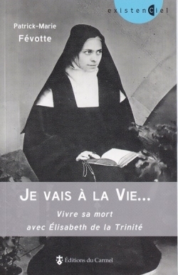 Je vais à la Vie... Vivre sa mort avec Elisabeth de la Trinité