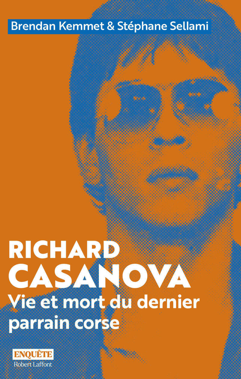 Richard Casanova - Vie et mort du dernier parrain corse