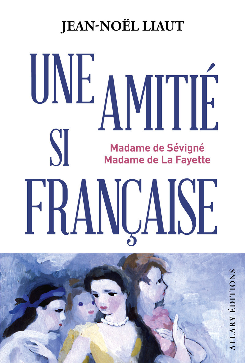 Une amitié si française - Madame de Sévigné et Madame de La Fayette