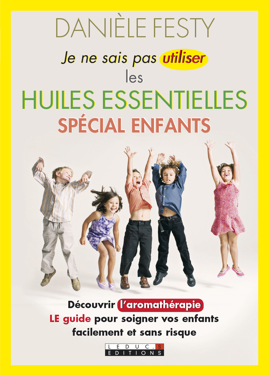 Je ne sais pas utiliser les huiles essentielles - Spécial enfants - Découvrir l'aromathérapie : Le guide pour soigner vos enfants facilement
