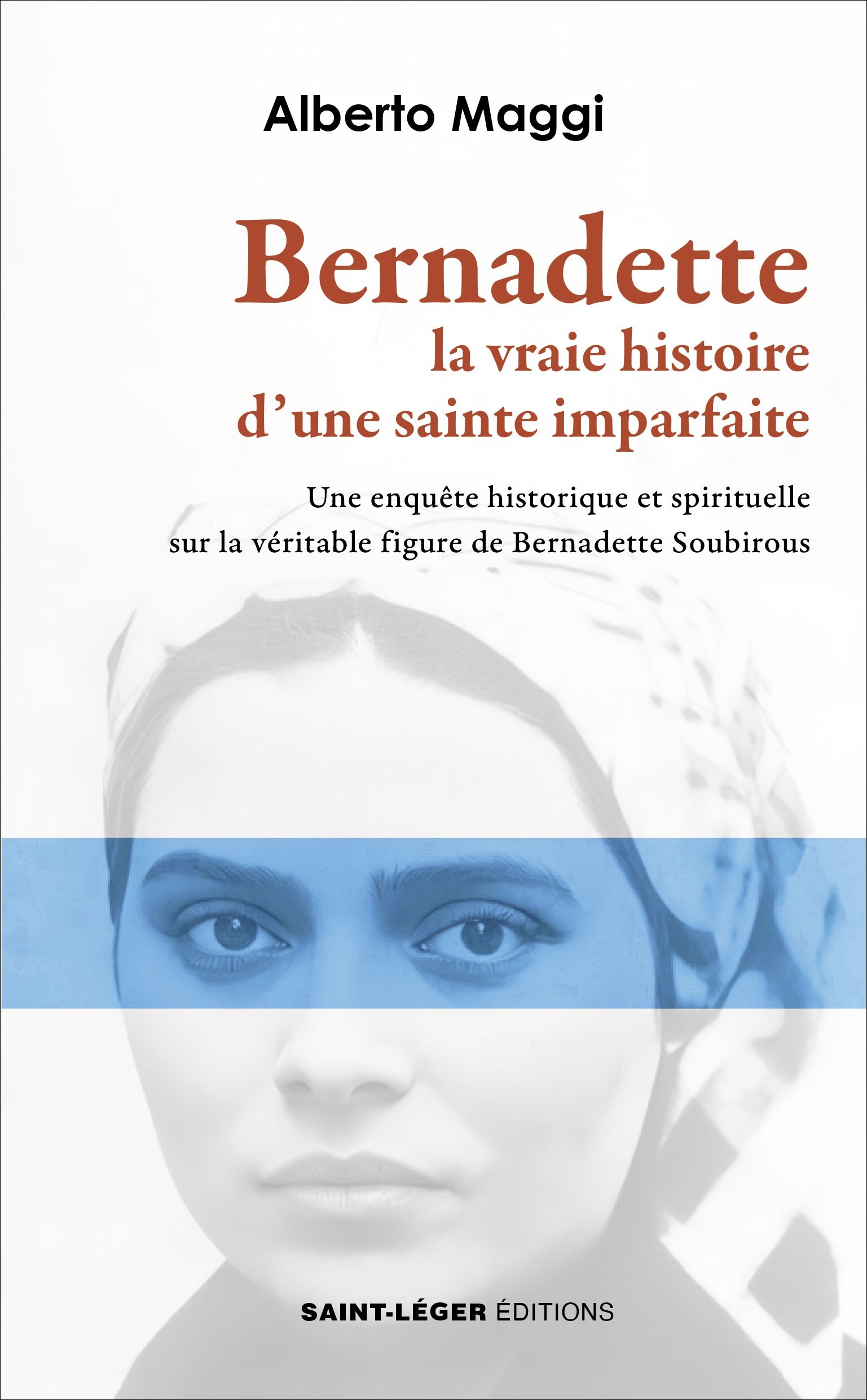 Bernadette. La vraie histoire d’une sainte imparfaite - Une enquête historique et spirituelle sur la véritable figure de Bernadette Soubirous