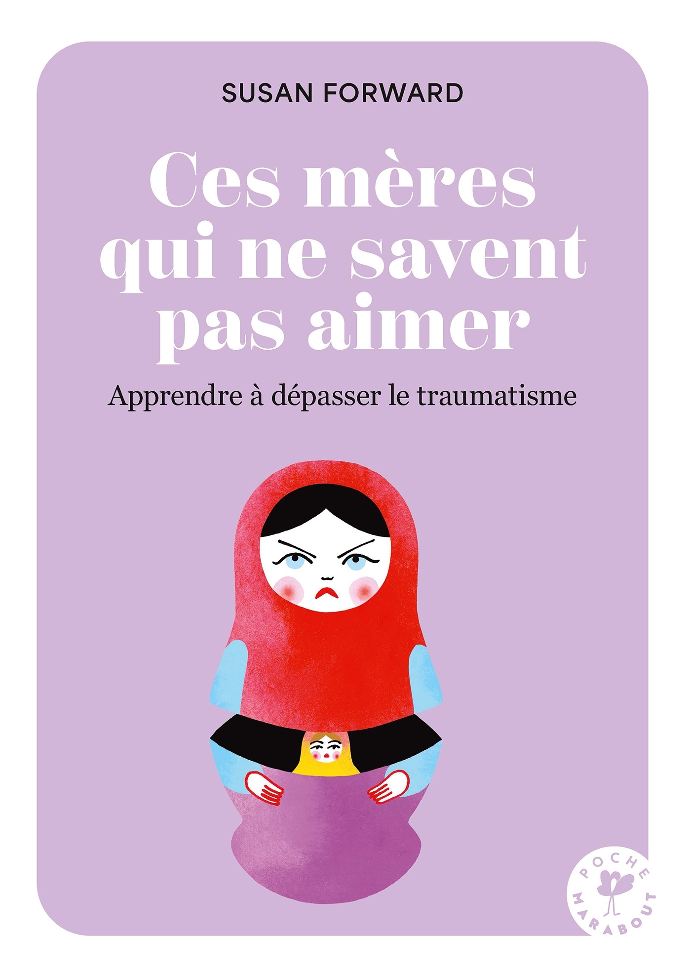 Ces mères qui ne savent pas aimer - Apprendre à dépasser le traumatisme