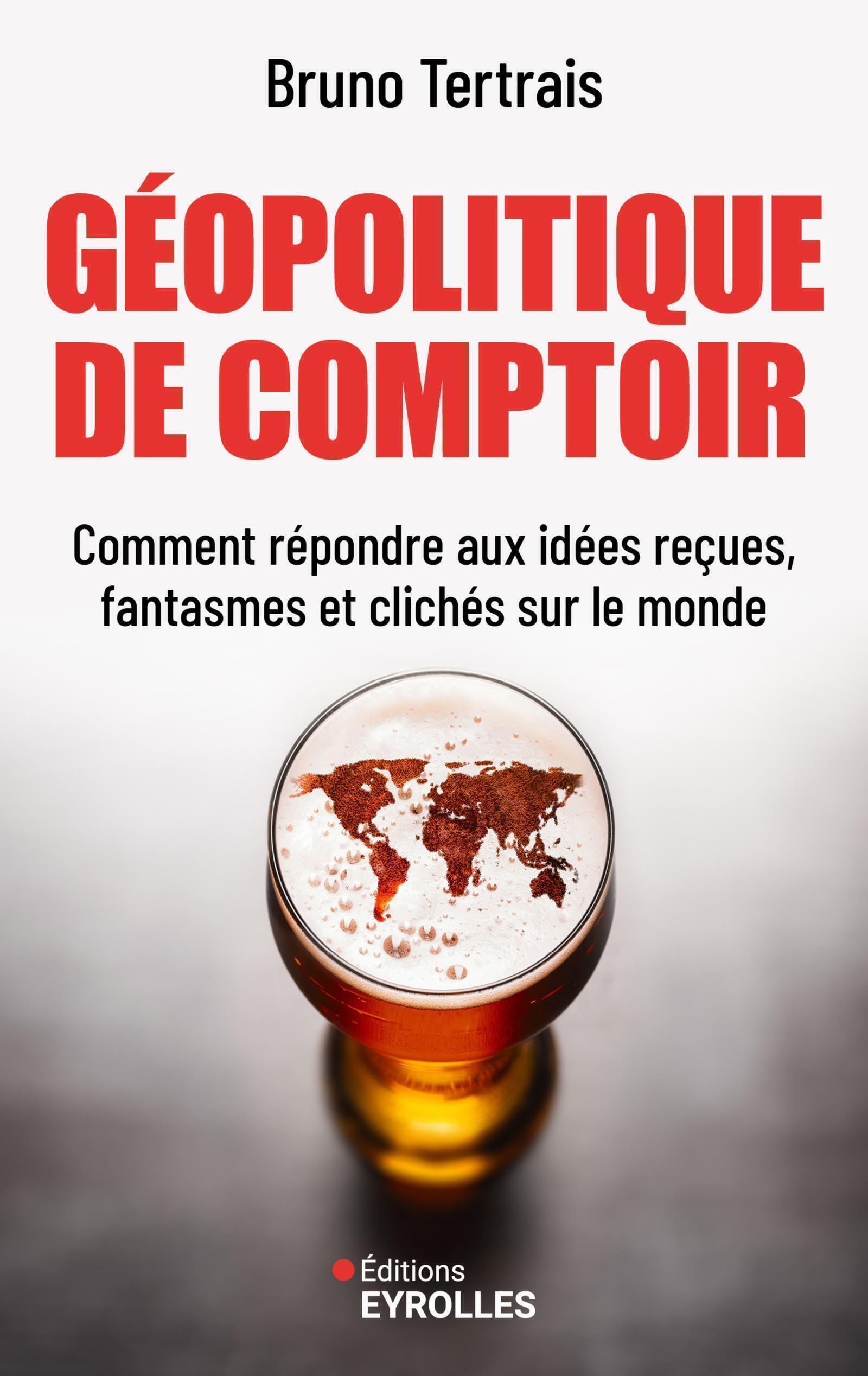 Géopolitique de comptoir - Comment répondre aux idées reçues, fantasmes et clichés sur le monde