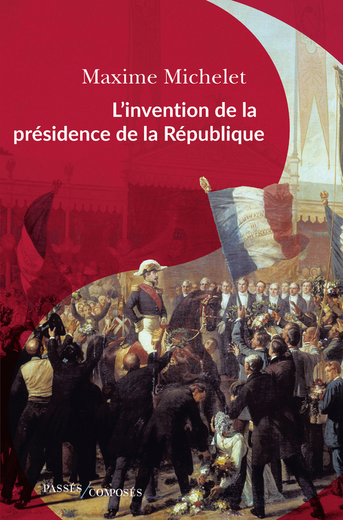 L’invention de la présidence de la République - L'oeuvre de Louis-Napoléon Bonaparte