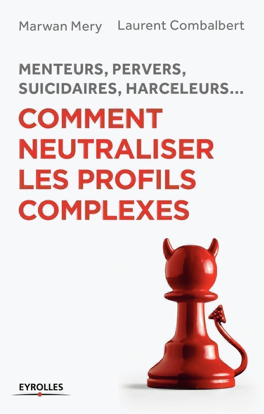 Menteurs, pervers, suicidaires, harceleurs... Comment neutraliser les profils complexes - Menteurs, pervers, suicidaires, harceleurs...