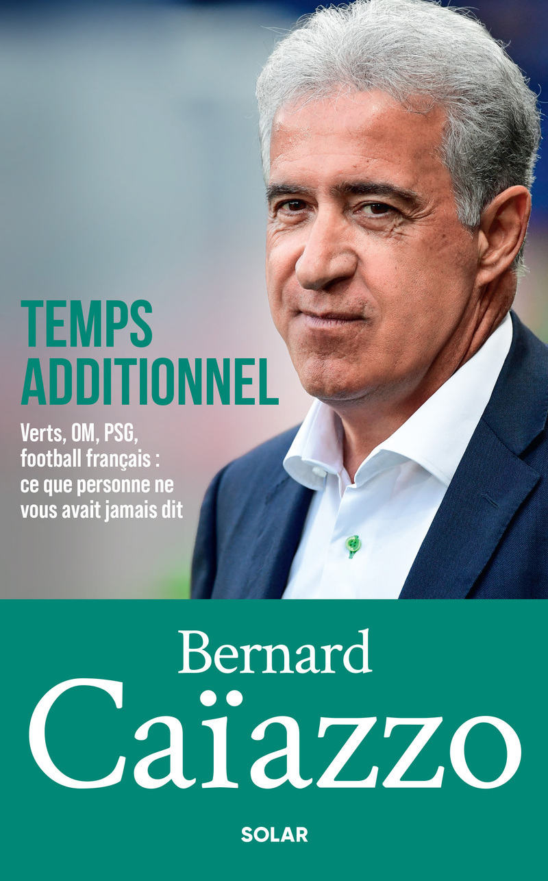 BERNARD CAIAZZO, TEMPS ADDITIONNEL - VERTS, OM, PSG, FOOTBALL FRANCAIS : CE QUE PERSONNE NE VOUS AVA