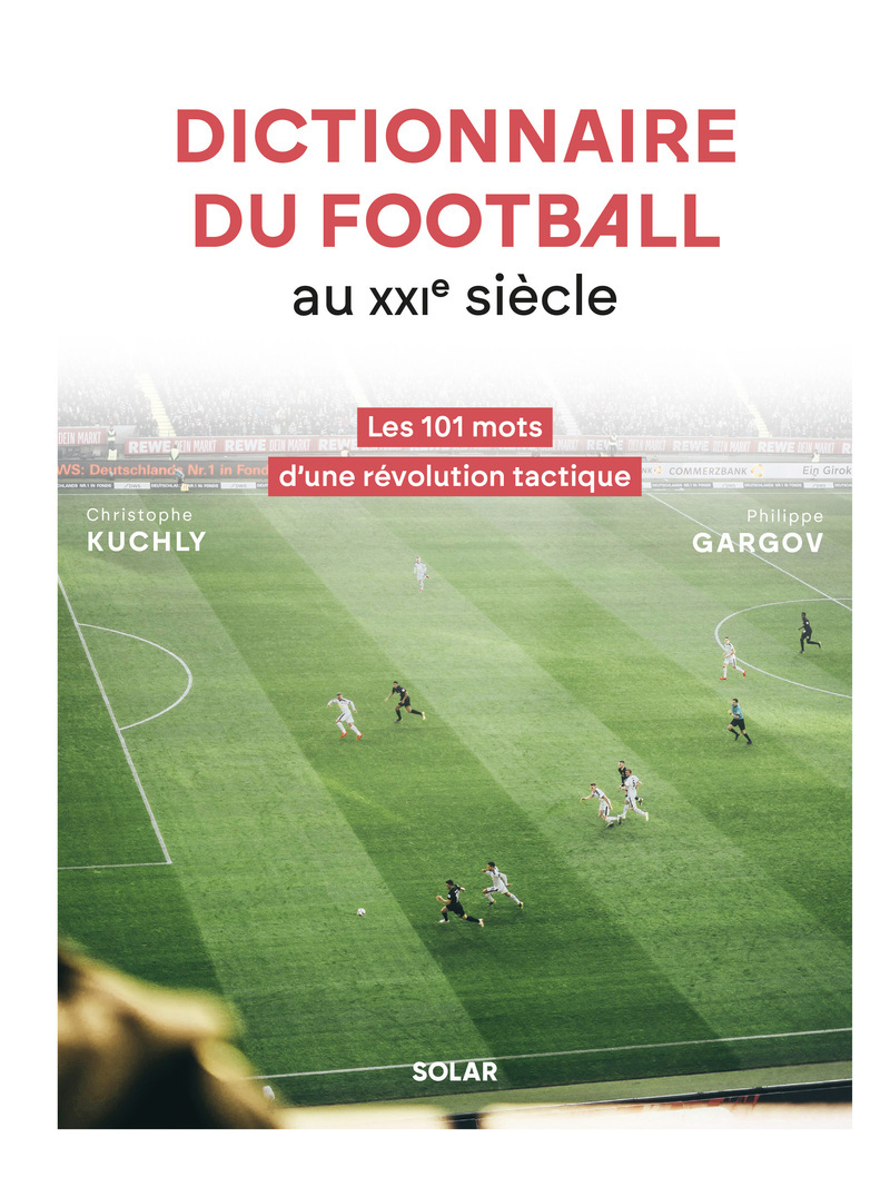 DICTIONNAIRE DU FOOTBALL AU XXIE SIECLE - LES 101 MOTS D´UNE REVOLUTION TACTIQUE