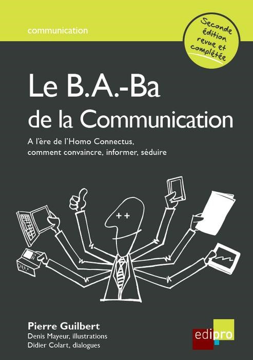 le b.a.-ba de la communication - 2ème édition - A L'ÈRE DE L'HOMO CONNECTUS, COMMENT CONVAINCRE, INFORMER, SÉDUIRE