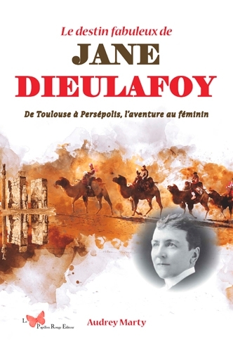 Le destin fabuleux De Jane Dieulafoy - De Toulouse à Persépolis, l’aventure au féminin