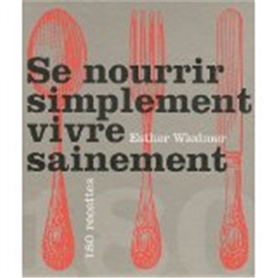 Se nourrir simplement, vivre sainement - 180 recettes