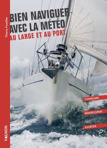 BIEN NAVIGUER AVEC LA METEO - AU LARGE ET AU PORT. CONDUIRE - MANOEUVRER - AJUSTER