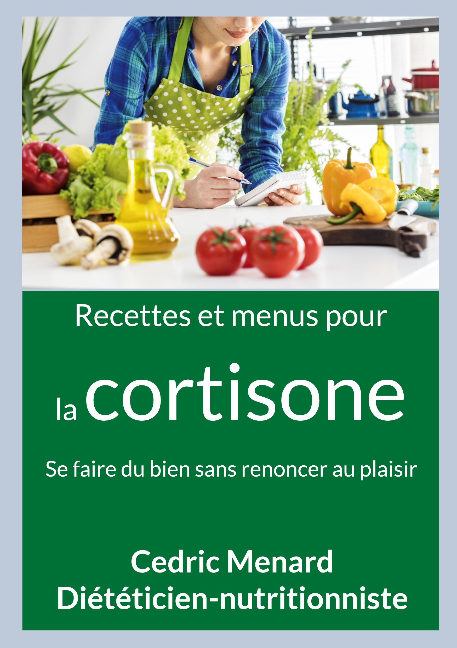 Recettes et menus pour la cortisone - Se faire du bien sans renoncer au plaisir
