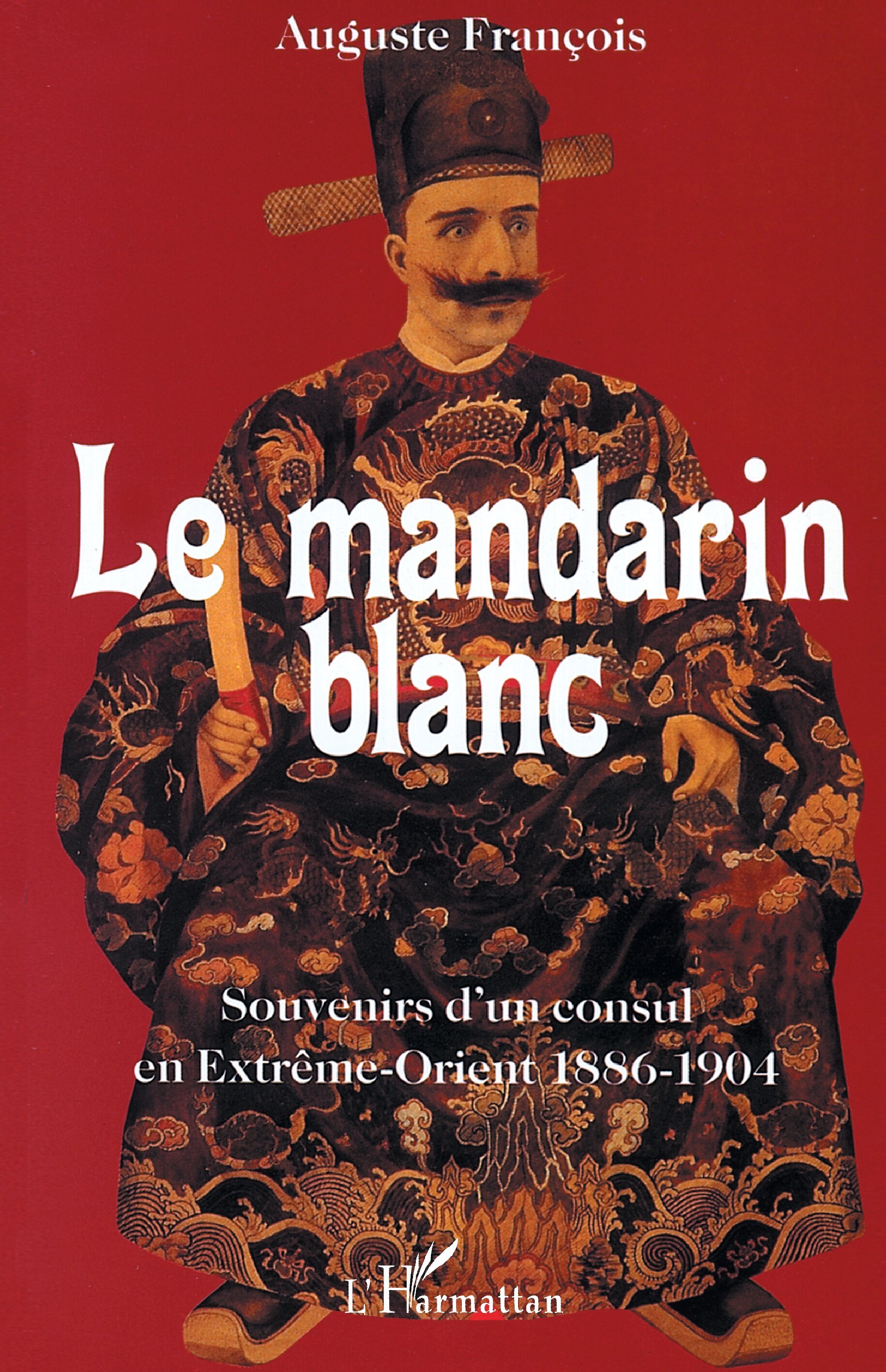Le mandarin blanc - Souvenirs d'un consul en Extrême-Orient 1886-1904 - 1886-1904