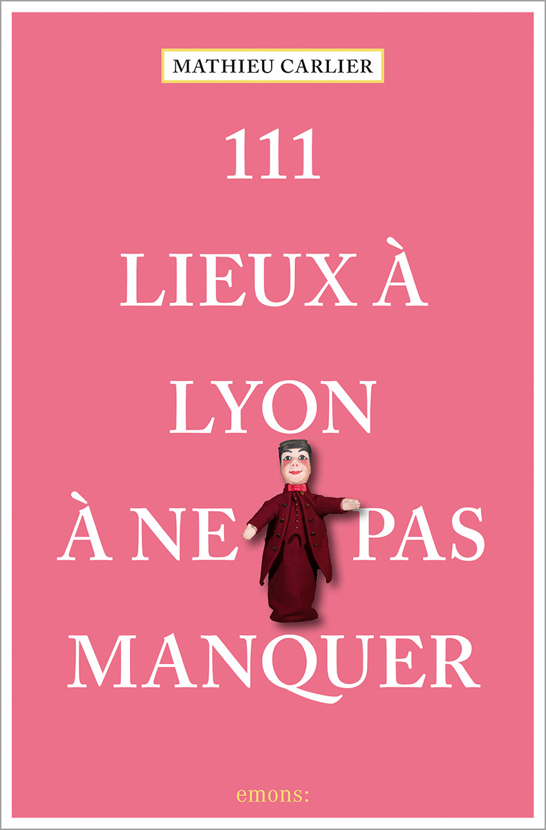 111 LIEUX A LYON A NE PAS MANQUER