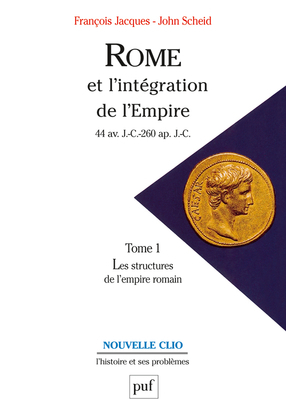 Rome et l'intégration de l'Empire (44 av. J.-C.-260 ap. J.-C.). Tome 1 - Les structures de l'Empire romain