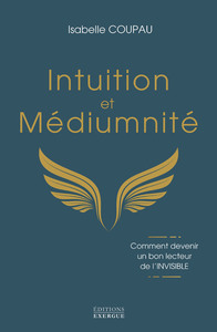 Intuition et médiumnité - Comment devenir un bon lecteur de l'INVISIBLE
