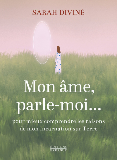 Mon âme, parle-moi... - Pour mieux comprendre les raisons de mon incarnation sur Terre