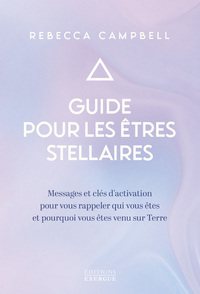 Guide pour les êtres stellaires - Messages et clés d'activation pour vous rappeler qui vous êtes et pourquoi vous êtes venus sur Ter