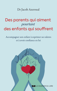 Des parents qui aiment, pourtant des enfants qui souffrent - Accompagner son enfant à exprimer ses talents et à avoir confiance en lui