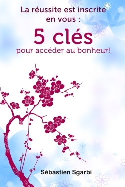 La réussite est inscrite en vous: 5 clés pour accéder au bonheur!