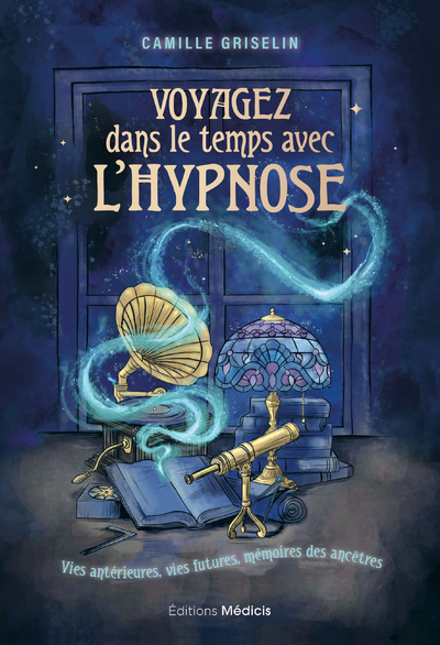 Voyagez dans le temps avec l'hypnose - Vies antérieures, vies futures, mémoires des ancêtres