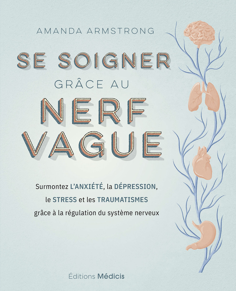 Se soigner grâce au nerf vague - Surmontez l'anxiété, la dépression, le stress et les traumatismes grâce à la régulation du système nerveux